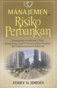 Manajemen risiko perbankan : pemahaman pendekatan 3 pilar kesepakatan Basel III terkait aplikasi regulasi dan pelaksanaannya di Indonesia