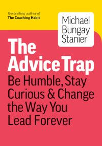 Advice Trap : be humble, stay curious & change the way you lead forever