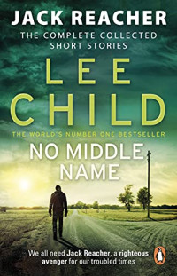 No Middle Name : the complete collected Jack Reacher short stories