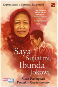 Saya Sujiatmi, ibunda Jokowi : kisah perempuan pengajar kesederhanaan